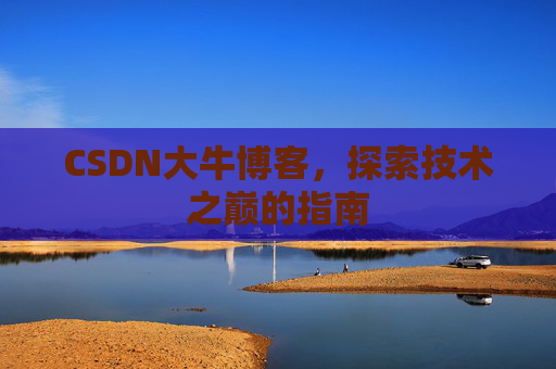 CSDN大牛博客，探索技术之巅的指南